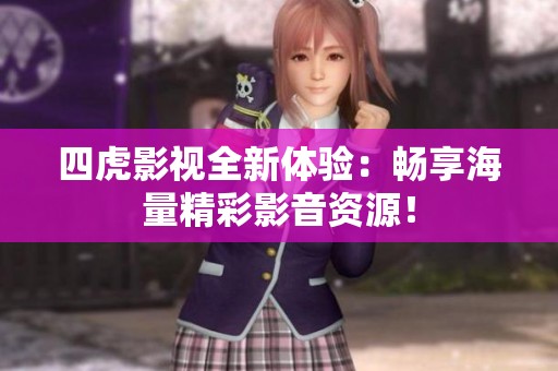 四虎影视全新体验：畅享海量精彩影音资源！