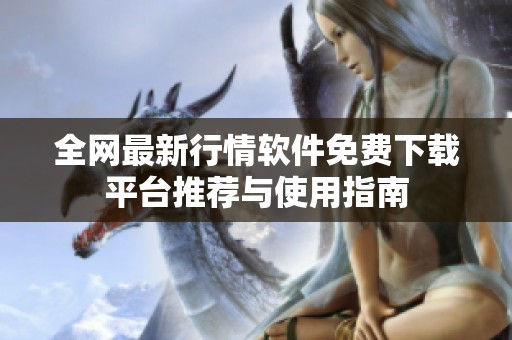 全网最新行情软件免费下载平台推荐与使用指南