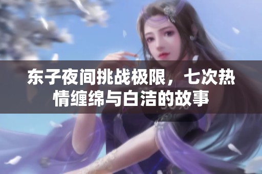 东子夜间挑战极限，七次热情缠绵与白洁的故事