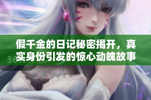 假千金的日记秘密揭开，真实身份引发的惊心动魄故事