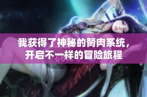 我获得了神秘的胬肉系统，开启不一样的冒险旅程