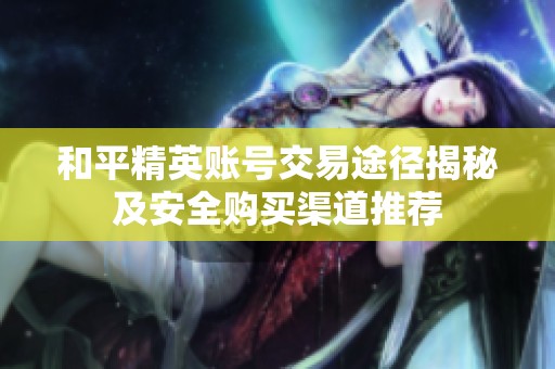 和平精英账号交易途径揭秘及安全购买渠道推荐