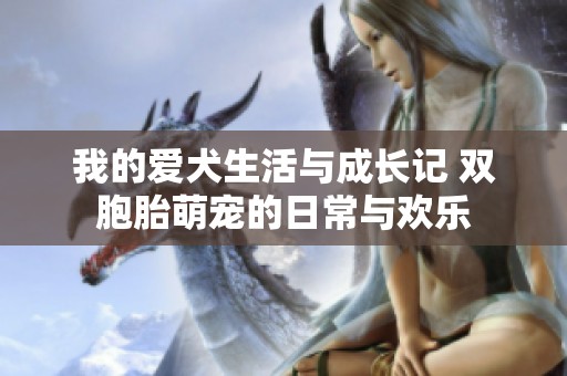 我的爱犬生活与成长记 双胞胎萌宠的日常与欢乐