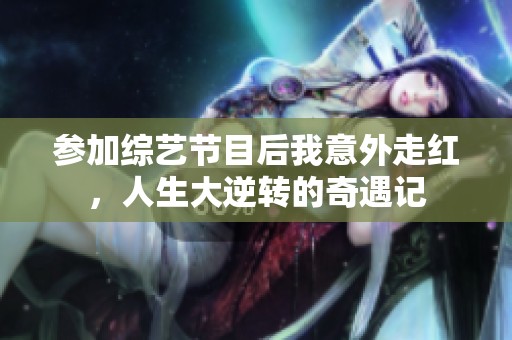 参加综艺节目后我意外走红，人生大逆转的奇遇记