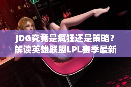JDG究竟是疯狂还是策略？解读英雄联盟LPL赛季最新动态