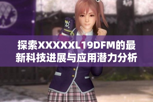 探索XXXXXL19DFM的最新科技进展与应用潜力分析