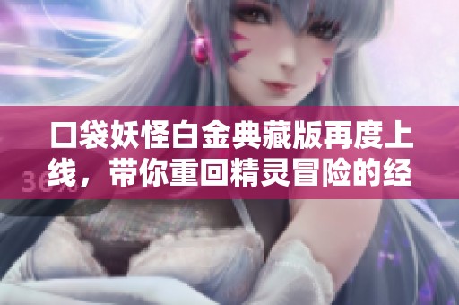 口袋妖怪白金典藏版再度上线，带你重回精灵冒险的经典时光！