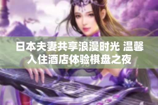 日本夫妻共享浪漫时光 温馨入住酒店体验棋盘之夜