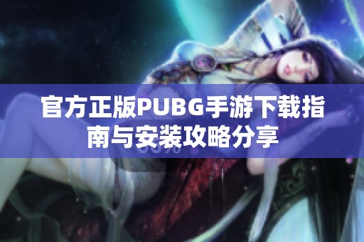 官方正版PUBG手游下载指南与安装攻略分享