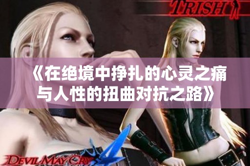 《在绝境中挣扎的心灵之痛与人性的扭曲对抗之路》