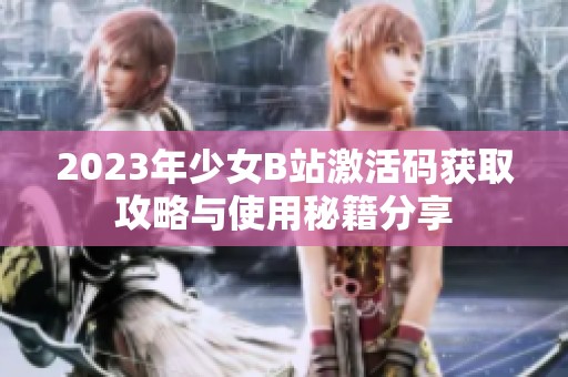 2023年少女B站激活码获取攻略与使用秘籍分享