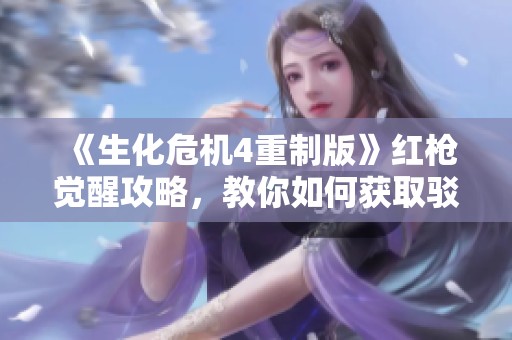 《生化危机4重制版》红枪觉醒攻略，教你如何获取驳壳枪秘籍