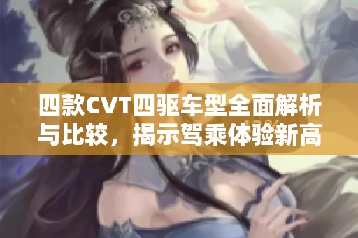 四款CVT四驱车型全面解析与比较，揭示驾乘体验新高度