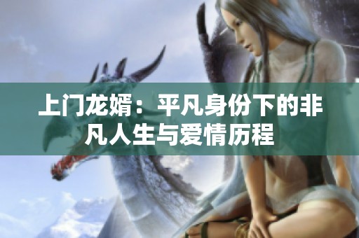 上门龙婿：平凡身份下的非凡人生与爱情历程