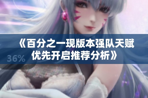 《百分之一现版本强队天赋优先开启推荐分析》