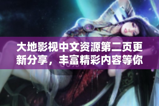 大地影视中文资源第二页更新分享，丰富精彩内容等你探索