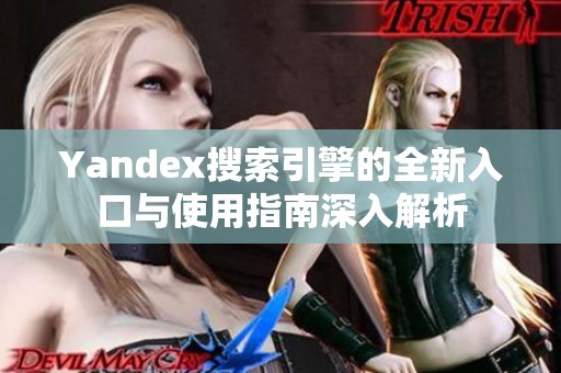 Yandex搜索引擎的全新入口与使用指南深入解析