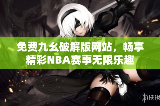 免费九幺破解版网站，畅享精彩NBA赛事无限乐趣