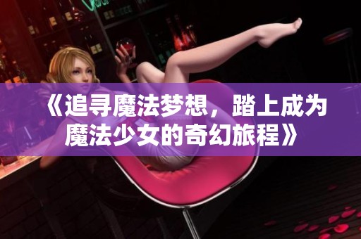 《追寻魔法梦想，踏上成为魔法少女的奇幻旅程》
