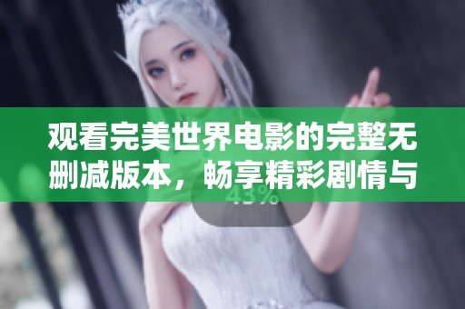 观看完美世界电影的完整无删减版本，畅享精彩剧情与视觉盛宴
