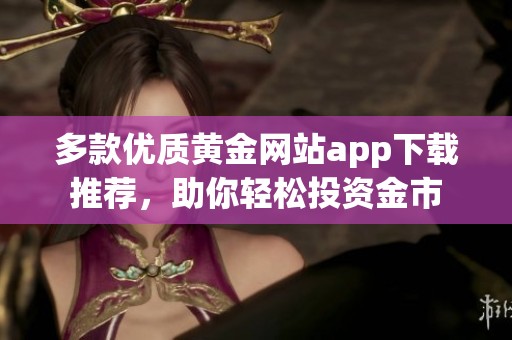 多款优质黄金网站app下载推荐，助你轻松投资金市