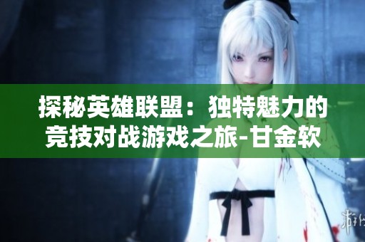 探秘英雄联盟：独特魅力的竞技对战游戏之旅-甘金软件园