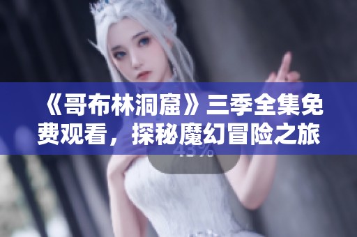 《哥布林洞窟》三季全集免费观看，探秘魔幻冒险之旅
