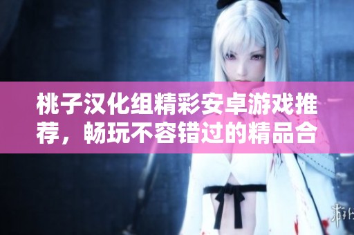 桃子汉化组精彩安卓游戏推荐，畅玩不容错过的精品合集