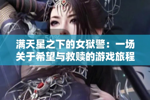 满天星之下的女狱警：一场关于希望与救赎的游戏旅程