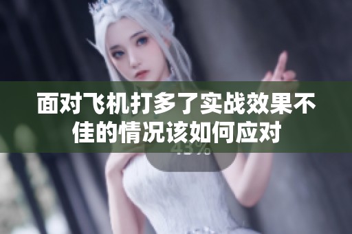 面对飞机打多了实战效果不佳的情况该如何应对