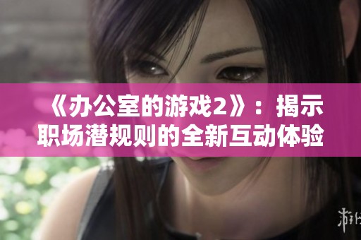 《办公室的游戏2》：揭示职场潜规则的全新互动体验与挑战