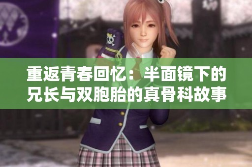 重返青春回忆：半面镜下的兄长与双胞胎的真骨科故事