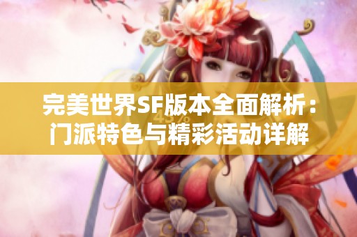 完美世界SF版本全面解析：门派特色与精彩活动详解