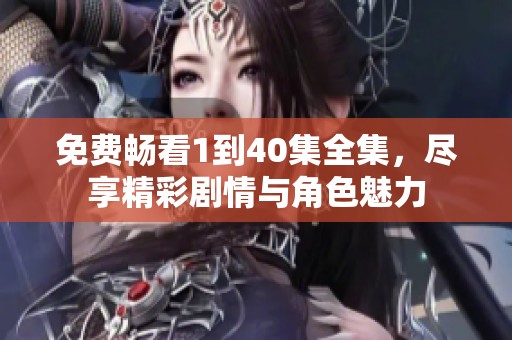 免费畅看1到40集全集，尽享精彩剧情与角色魅力