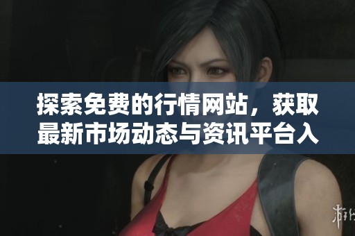 探索免费的行情网站，获取最新市场动态与资讯平台入口指南