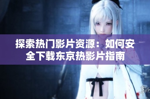 探索热门影片资源：如何安全下载东京热影片指南