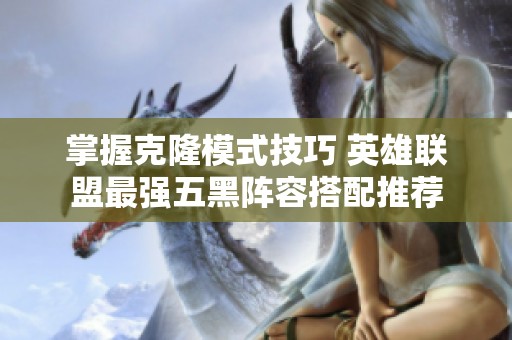 掌握克隆模式技巧 英雄联盟最强五黑阵容搭配推荐
