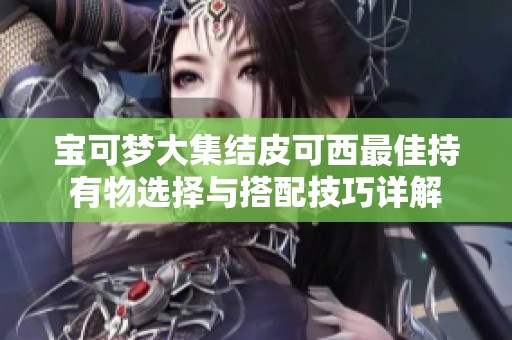 宝可梦大集结皮可西最佳持有物选择与搭配技巧详解