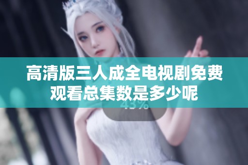 高清版三人成全电视剧免费观看总集数是多少呢