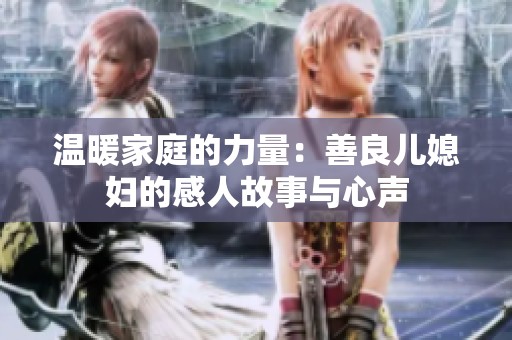 温暖家庭的力量：善良儿媳妇的感人故事与心声