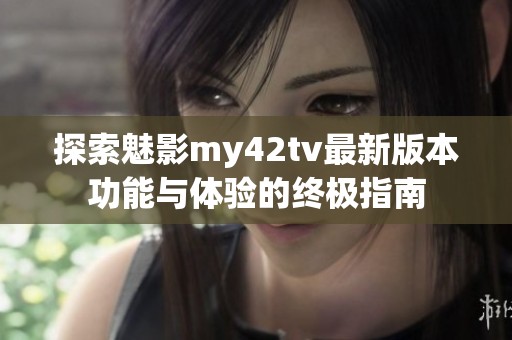 探索魅影my42tv最新版本功能与体验的终极指南