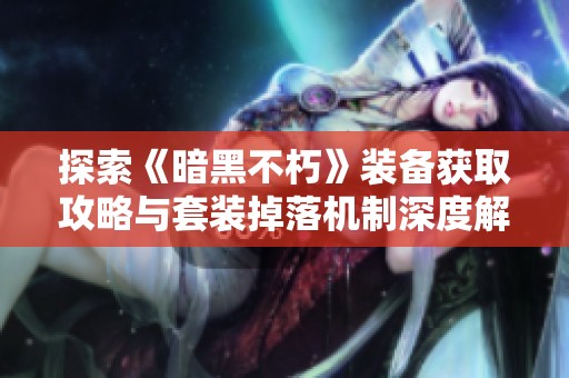 探索《暗黑不朽》装备获取攻略与套装掉落机制深度解析
