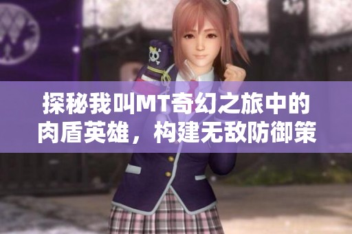 探秘我叫MT奇幻之旅中的肉盾英雄，构建无敌防御策略解读