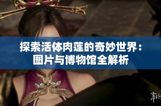 探索活体肉莲的奇妙世界：图片与博物馆全解析