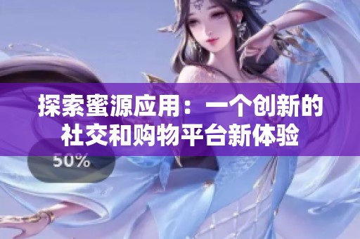 探索蜜源应用：一个创新的社交和购物平台新体验