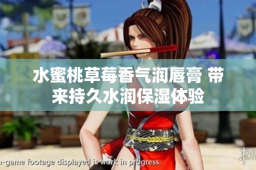 水蜜桃草莓香气润唇膏 带来持久水润保湿体验