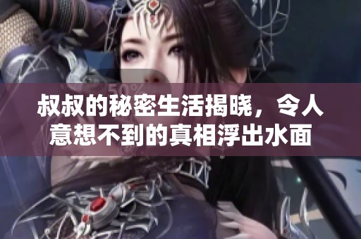 叔叔的秘密生活揭晓，令人意想不到的真相浮出水面