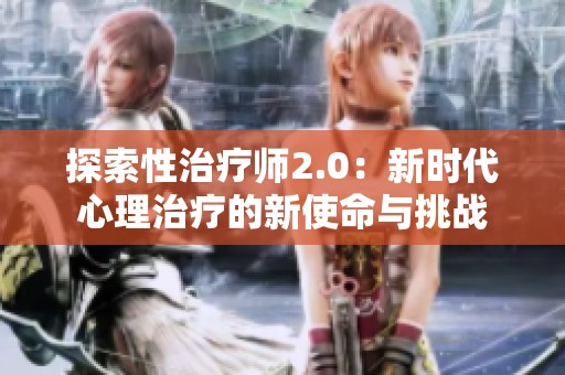 探索性治疗师2.0：新时代心理治疗的新使命与挑战