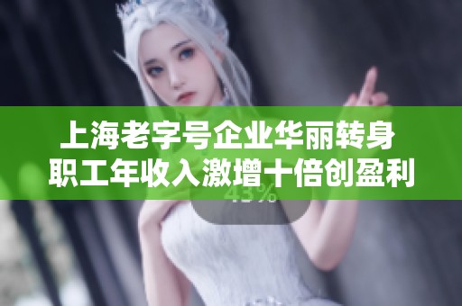上海老字号企业华丽转身 职工年收入激增十倍创盈利传奇