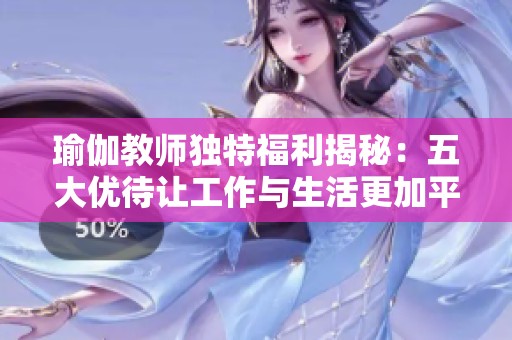 瑜伽教师独特福利揭秘：五大优待让工作与生活更加平衡